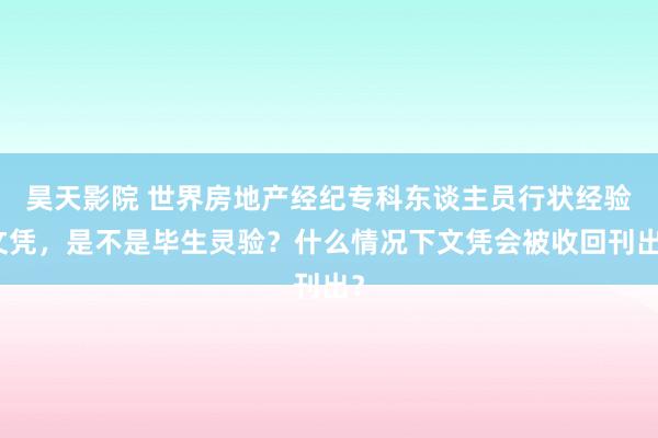 昊天影院 世界房地产经纪专科东谈主员行状经验文凭，是不是毕生灵验？什么情况下文凭会被收回刊出？