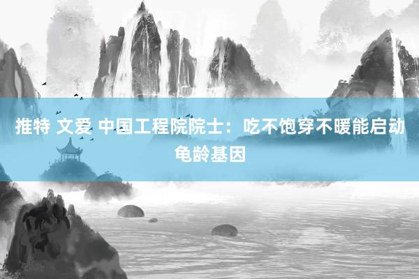 推特 文爱 中国工程院院士：吃不饱穿不暖能启动龟龄基因