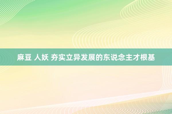 麻豆 人妖 夯实立异发展的东说念主才根基