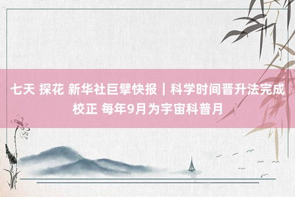 七天 探花 新华社巨擘快报｜科学时间晋升法完成校正 每年9月为宇宙科普月