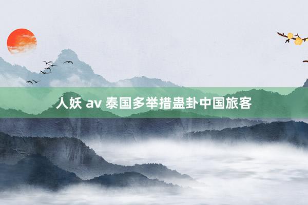 人妖 av 泰国多举措蛊卦中国旅客