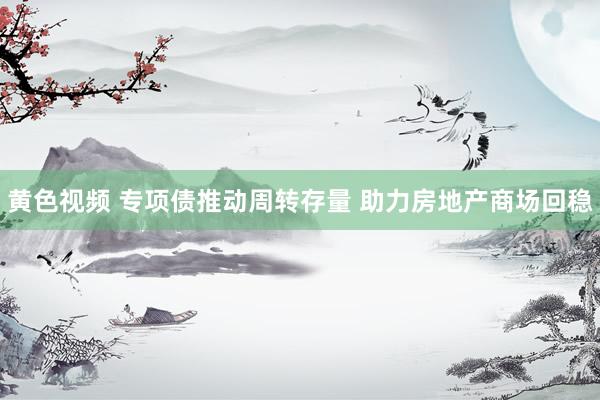 黄色视频 专项债推动周转存量 助力房地产商场回稳