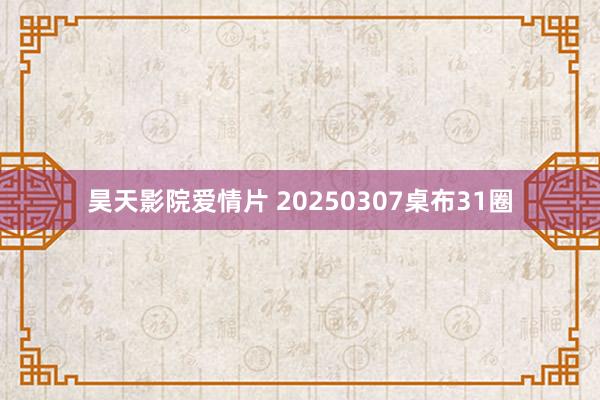 昊天影院爱情片 20250307桌布31圈