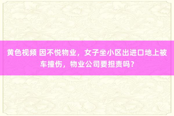 黄色视频 因不悦物业，女子坐小区出进口地上被车撞伤，物业公司要担责吗？