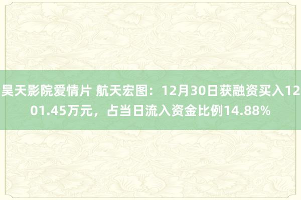 昊天影院爱情片 航天宏图：12月30日获融资买入1201.45万元，占当日流入资金比例14.88%