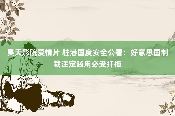 昊天影院爱情片 驻港国度安全公署：好意思国制裁注定滥用必受扞拒