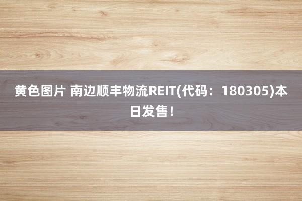 黄色图片 南边顺丰物流REIT(代码：180305)本日发售！