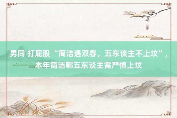 男同 打屁股 “简洁遇双春，五东谈主不上坟”，本年简洁哪五东谈主需严慎上坟