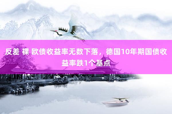 反差 裸 欧债收益率无数下落，德国10年期国债收益率跌1个基点